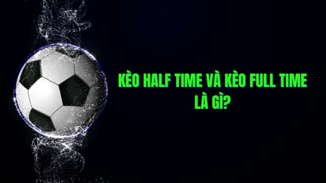Thông tin về kèo half time và full time cũng như kinh nghiệm soi kèo hiệu quả 5 Kèo half time và full time