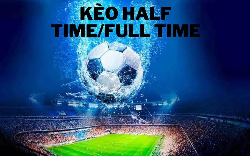Thông tin về kèo half time và full time cũng như kinh nghiệm soi kèo hiệu quả 6 Kèo half time và full time