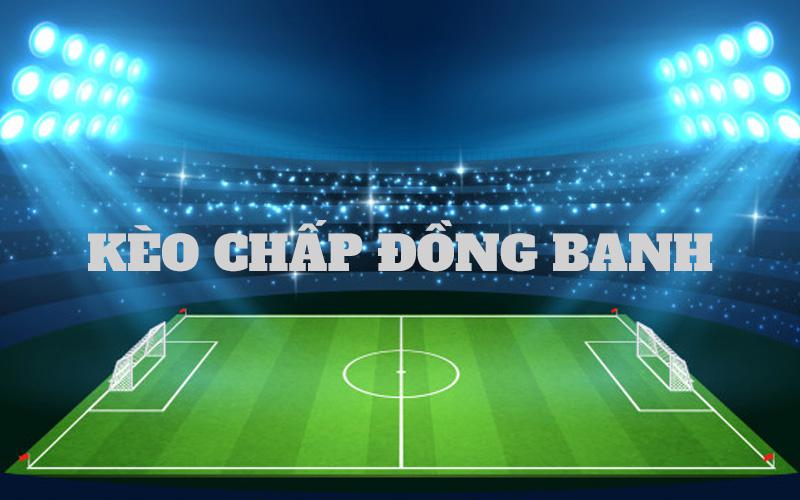Chấp đồng banh - Tất tần tật những thông tin mà cược thủ cần lưu ý 4 Khái niệm kèo chấp đồng banh